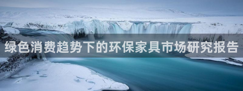 沐鸣2平台几年了：绿色消费趋势下的环保家具市场研究报告