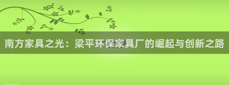 沐鸣2平台登录方式：南方家具之光：梁平环保家具厂的崛起与创新