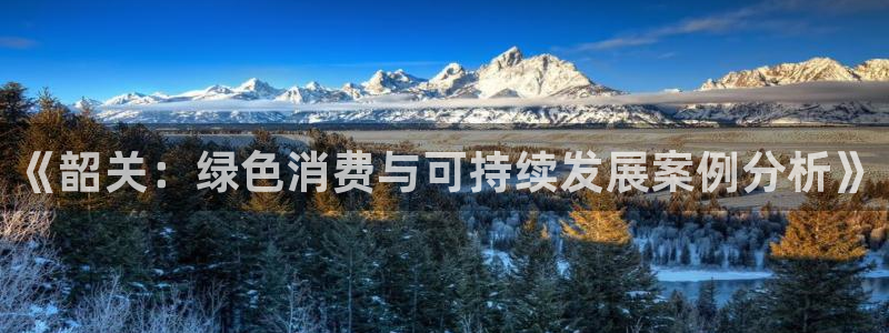 沐鸣2注册登录中心：《韶关：绿色消费与可持续发展案例分析》