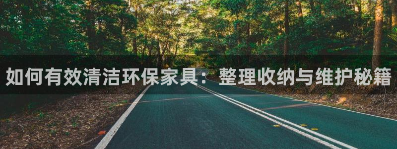 沐鸣2app怎样申请退款：如何有效清洁环保家具：整理收纳与维