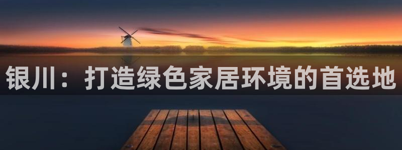 沐鸣2平台代理怎么赚钱快：银川：打造绿色家居环境的首选地