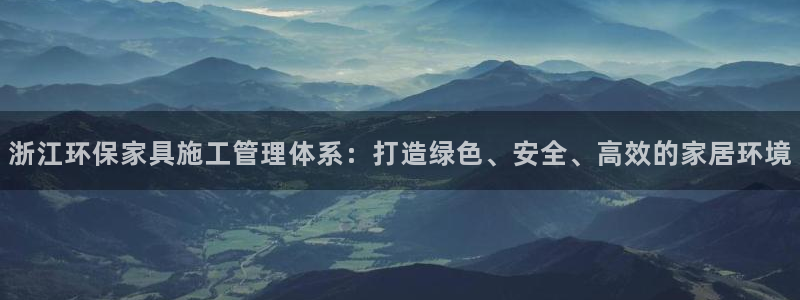 沐鸣2平台到底能玩吗：浙江环保家具施工管理体系：打造绿色、安